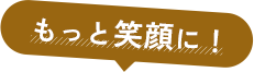もっと笑顔に!